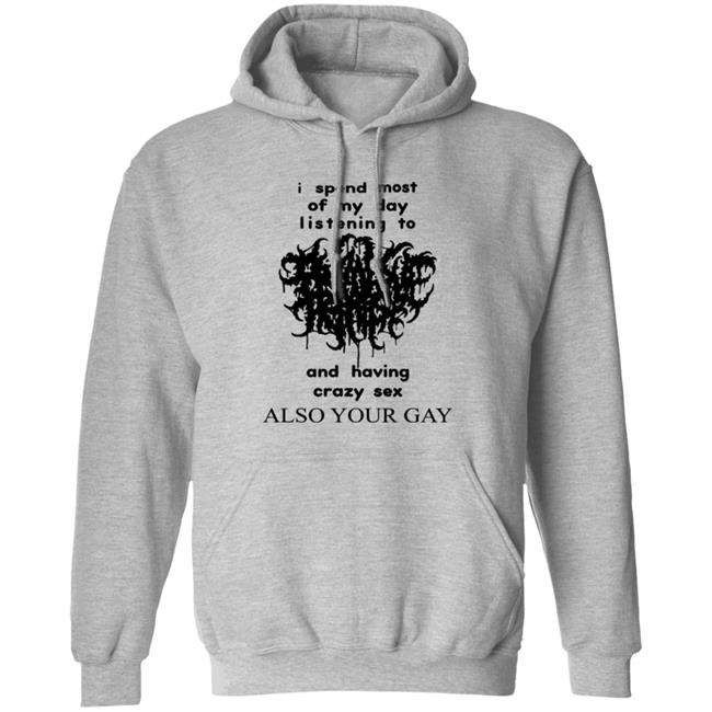 I Spend Most Of My Day Listening To And Having Crazy Sex Also Your Gay Shirt Shirts With Threatening Auras