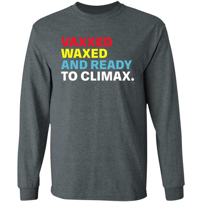 Vaxxed Waxed And Ready To Climax Shirt Hoodie Sweatshirt Vaxxed Waxed And Ready To Climax Shirt Hoodie Sweatshirt