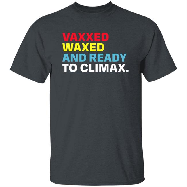Vaxxed Waxed And Ready To Climax Shirt Hoodie Sweatshirt Vaxxed Waxed And Ready To Climax Shirt Hoodie Sweatshirt