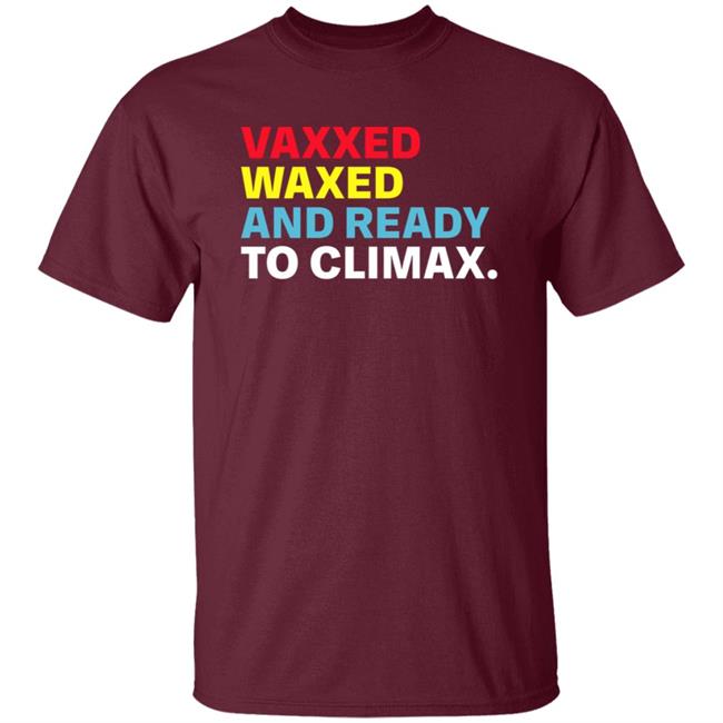 Vaxxed Waxed And Ready To Climax Shirt Hoodie Sweatshirt Vaxxed Waxed And Ready To Climax Shirt Hoodie Sweatshirt