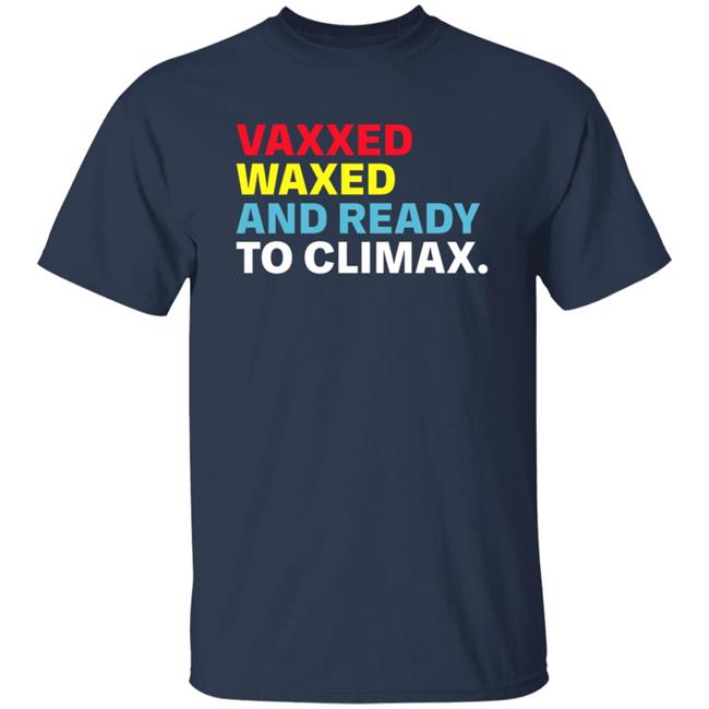 Vaxxed Waxed And Ready To Climax Shirt Hoodie Sweatshirt Vaxxed Waxed And Ready To Climax Shirt Hoodie Sweatshirt