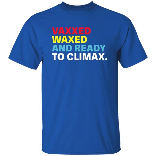 Vaxxed Waxed And Ready To Climax Shirt Hoodie Sweatshirt Vaxxed Waxed And Ready To Climax Shirt Hoodie Sweatshirt
