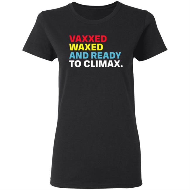 Vaxxed Waxed And Ready To Climax Shirt Hoodie Sweatshirt Vaxxed Waxed And Ready To Climax Shirt Hoodie Sweatshirt