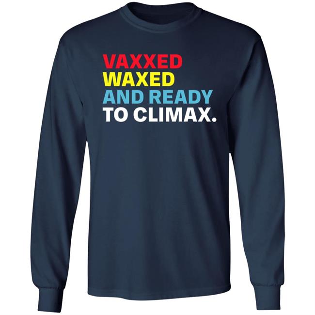 Vaxxed Waxed And Ready To Climax Shirt Hoodie Sweatshirt Vaxxed Waxed And Ready To Climax Shirt Hoodie Sweatshirt