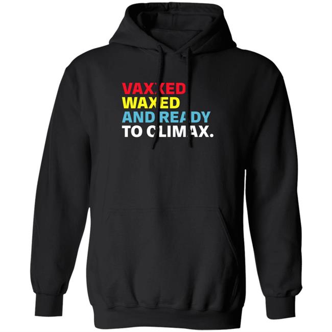Vaxxed Waxed And Ready To Climax Shirt Hoodie Sweatshirt Vaxxed Waxed And Ready To Climax Shirt Hoodie Sweatshirt
