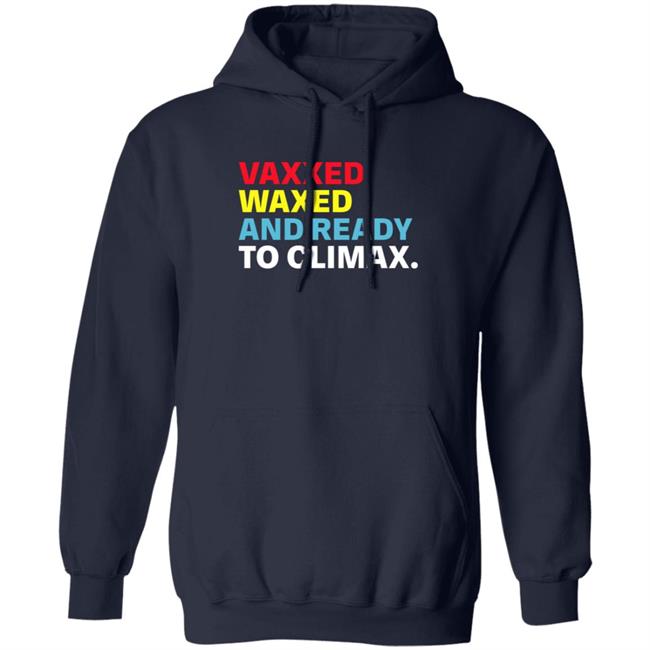 Vaxxed Waxed And Ready To Climax Shirt Hoodie Sweatshirt Vaxxed Waxed And Ready To Climax Shirt Hoodie Sweatshirt