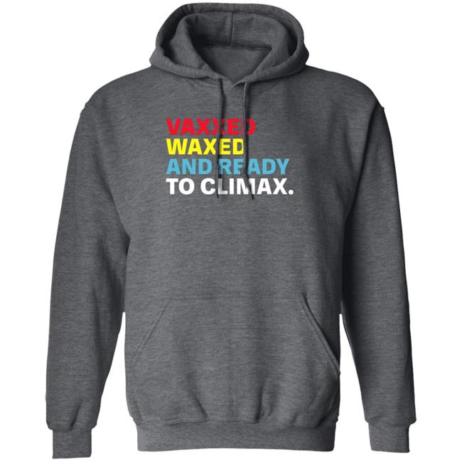 Vaxxed Waxed And Ready To Climax Shirt Hoodie Sweatshirt Vaxxed Waxed And Ready To Climax Shirt Hoodie Sweatshirt