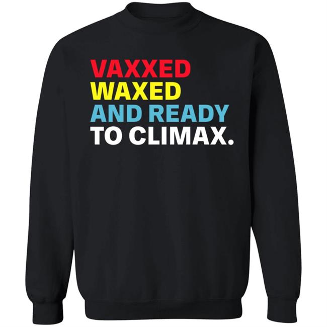 Vaxxed Waxed And Ready To Climax Shirt Hoodie Sweatshirt Vaxxed Waxed And Ready To Climax Shirt Hoodie Sweatshirt