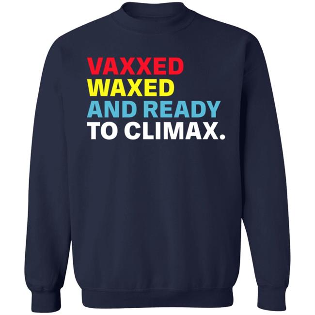 Vaxxed Waxed And Ready To Climax Shirt Hoodie Sweatshirt Vaxxed Waxed And Ready To Climax Shirt Hoodie Sweatshirt