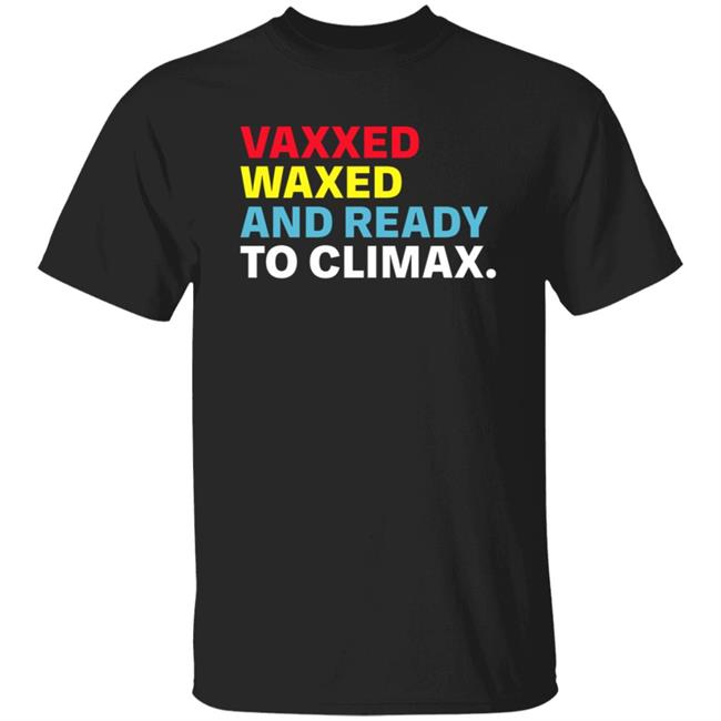 Vaxxed Waxed And Ready To Climax Shirt Hoodie Sweatshirt Vaxxed Waxed And Ready To Climax Shirt Hoodie Sweatshirt