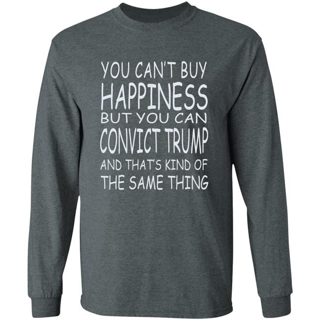 You Can't Buy Happiness But You Can Buy Convict Trump Shirt Hoodie Sweatshirt You Can't Buy Happiness But You Can Buy Convict Trump Shirt Hoodie Sweatshirt