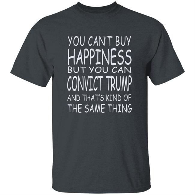 You Can't Buy Happiness But You Can Buy Convict Trump Shirt Hoodie Sweatshirt You Can't Buy Happiness But You Can Buy Convict Trump Shirt Hoodie Sweatshirt