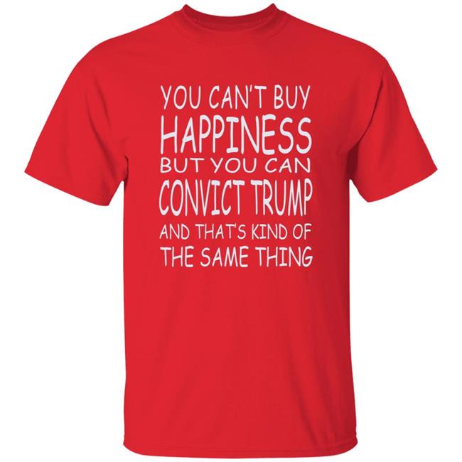 You Can't Buy Happiness But You Can Buy Convict Trump Shirt Hoodie Sweatshirt You Can't Buy Happiness But You Can Buy Convict Trump Shirt Hoodie Sweatshirt