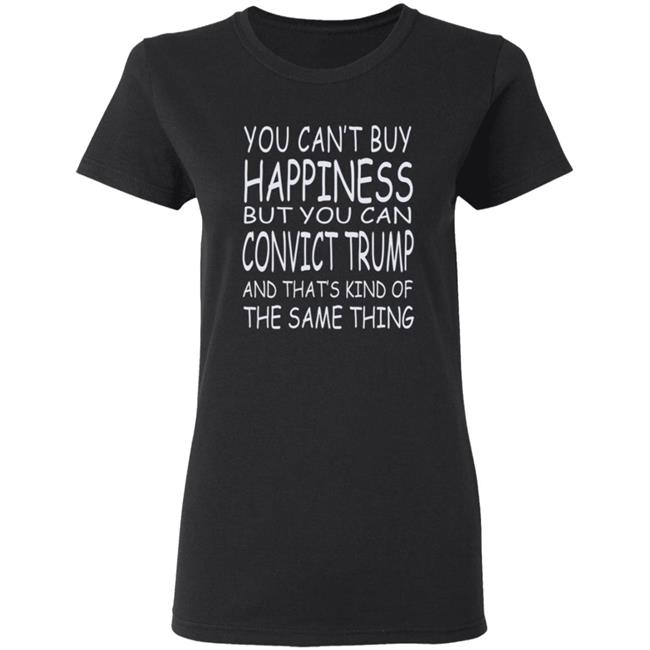 You Can't Buy Happiness But You Can Buy Convict Trump Shirt Hoodie Sweatshirt You Can't Buy Happiness But You Can Buy Convict Trump Shirt Hoodie Sweatshirt