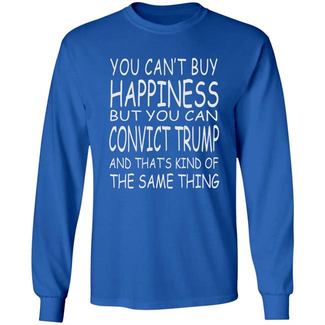 You Can't Buy Happiness But You Can Buy Convict Trump Shirt Hoodie Sweatshirt You Can't Buy Happiness But You Can Buy Convict Trump Shirt Hoodie Sweatshirt