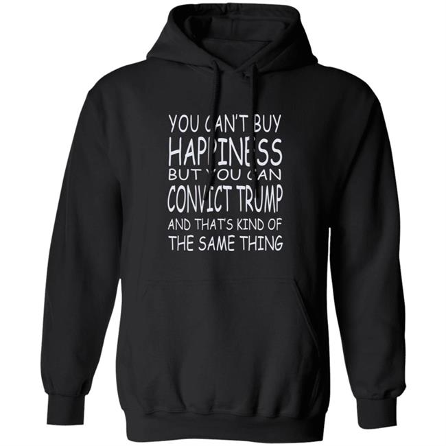 You Can't Buy Happiness But You Can Buy Convict Trump Shirt Hoodie Sweatshirt You Can't Buy Happiness But You Can Buy Convict Trump Shirt Hoodie Sweatshirt
