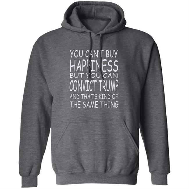You Can't Buy Happiness But You Can Buy Convict Trump Shirt Hoodie Sweatshirt You Can't Buy Happiness But You Can Buy Convict Trump Shirt Hoodie Sweatshirt