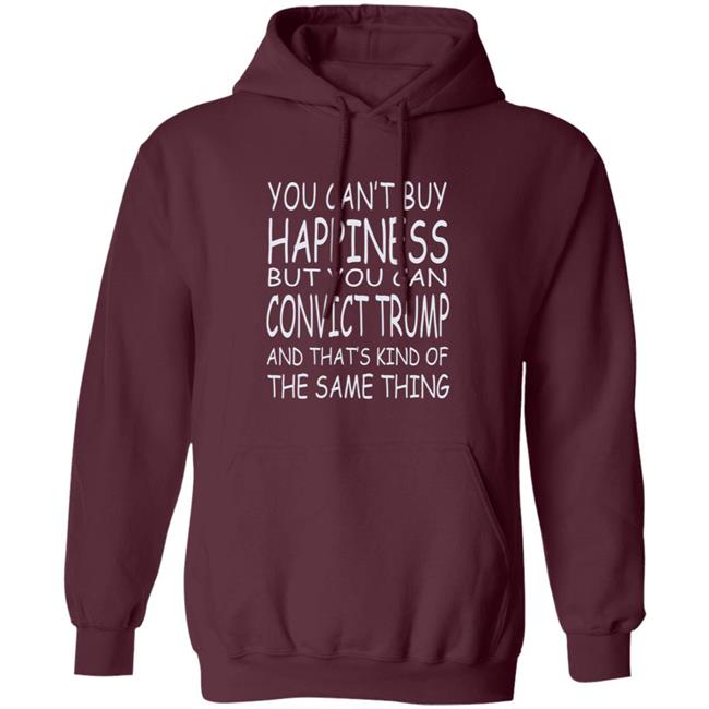 You Can't Buy Happiness But You Can Buy Convict Trump Shirt Hoodie Sweatshirt You Can't Buy Happiness But You Can Buy Convict Trump Shirt Hoodie Sweatshirt