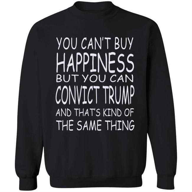 You Can't Buy Happiness But You Can Buy Convict Trump Shirt Hoodie Sweatshirt You Can't Buy Happiness But You Can Buy Convict Trump Shirt Hoodie Sweatshirt