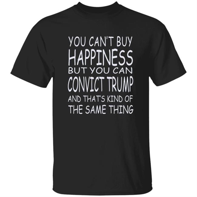 You Can't Buy Happiness But You Can Buy Convict Trump Shirt Hoodie Sweatshirt You Can't Buy Happiness But You Can Buy Convict Trump Shirt Hoodie Sweatshirt