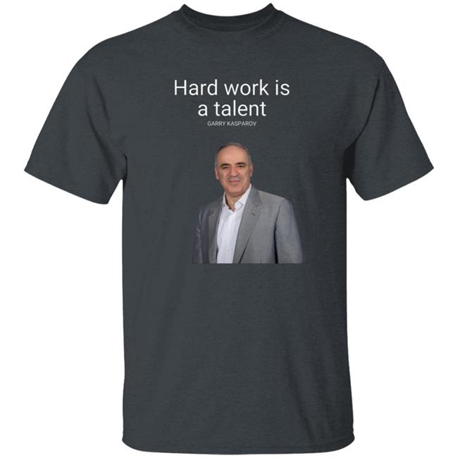 Hard Work Is A Talent Garry Kasparov Shirt Hoodie Sweatshirt Hard Work Is A Talent Garry Kasparov Shirt Hoodie Sweatshirt