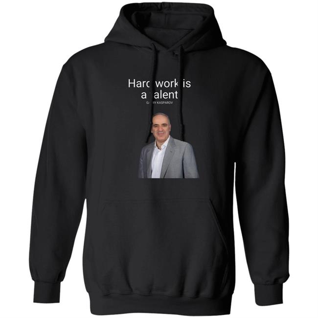 Hard Work Is A Talent Garry Kasparov Shirt Hoodie Sweatshirt Hard Work Is A Talent Garry Kasparov Shirt Hoodie Sweatshirt