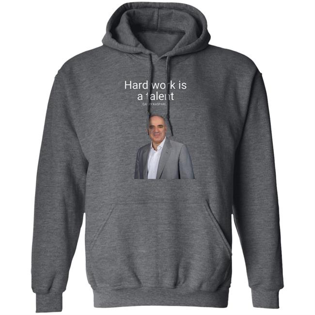 Hard Work Is A Talent Garry Kasparov Shirt Hoodie Sweatshirt Hard Work Is A Talent Garry Kasparov Shirt Hoodie Sweatshirt