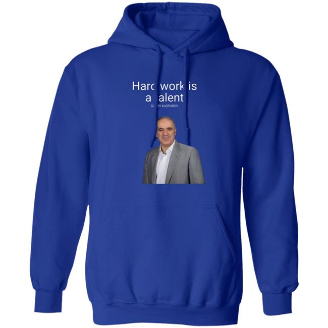 Hard Work Is A Talent Garry Kasparov Shirt Hoodie Sweatshirt Hard Work Is A Talent Garry Kasparov Shirt Hoodie Sweatshirt