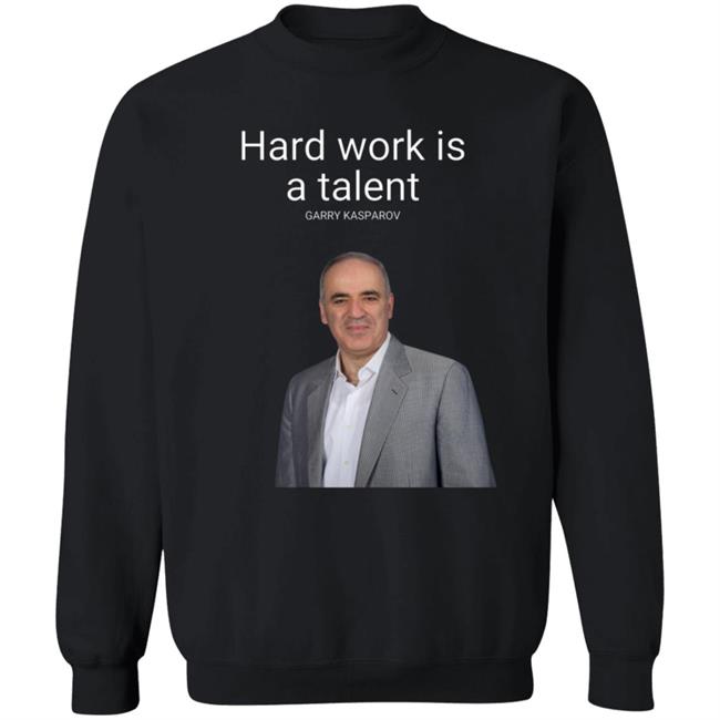 Hard Work Is A Talent Garry Kasparov Shirt Hoodie Sweatshirt Hard Work Is A Talent Garry Kasparov Shirt Hoodie Sweatshirt