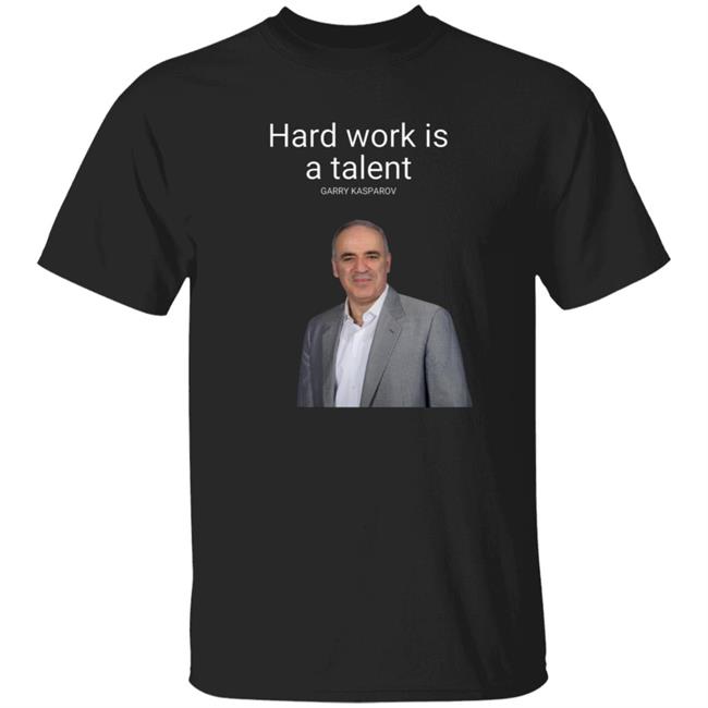 Hard Work Is A Talent Garry Kasparov Shirt Hoodie Sweatshirt Hard Work Is A Talent Garry Kasparov Shirt Hoodie Sweatshirt