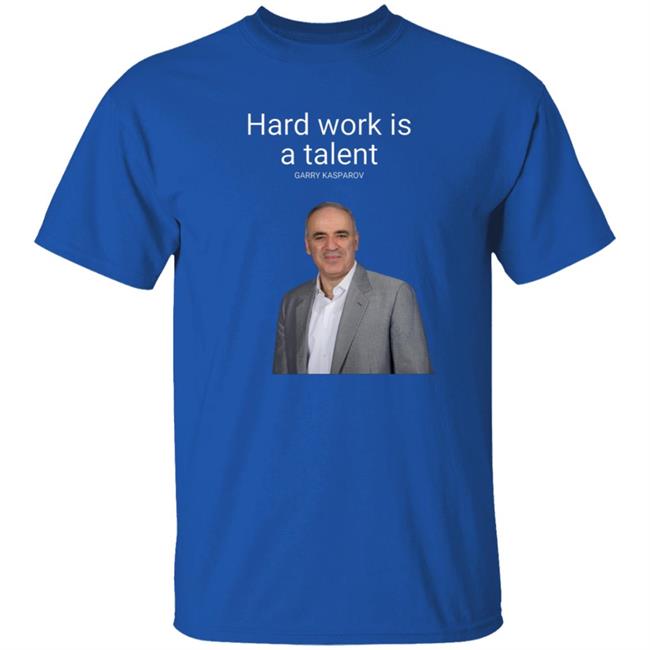 Hard Work Is A Talent Garry Kasparov Shirt Hoodie Sweatshirt Hard Work Is A Talent Garry Kasparov Shirt Hoodie Sweatshirt