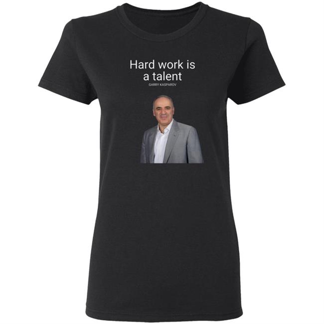 Hard Work Is A Talent Garry Kasparov Shirt Hoodie Sweatshirt Hard Work Is A Talent Garry Kasparov Shirt Hoodie Sweatshirt