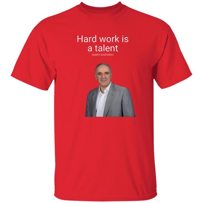 Hard Work Is A Talent Garry Kasparov Shirt Hoodie Sweatshirt Hard Work Is A Talent Garry Kasparov Shirt Hoodie Sweatshirt