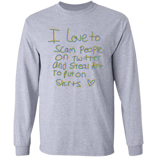 I Love To Scam People On Twitter And Steal Art To Put On Shirt Hoodie Sweatshirt