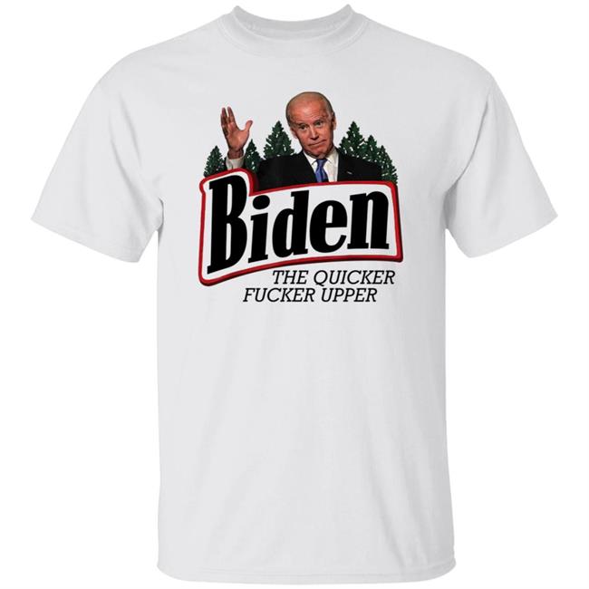 Joe Biden The Quicker Fucker Upper Shirt Joe Biden The Quicker Fucker Upper Shirt