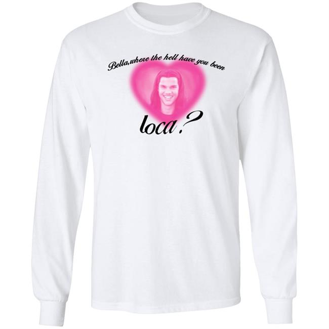 Bella Where The Hell Have You Been Loca T-Shirt Twilight Saga Merch Shirt Hoodie Sweatshirt Bella Where The Hell Have You Been Loca T-Shirt Twilight Saga Merch Shirt Hoodie Sweatshirt