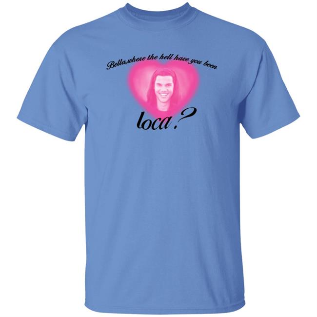 Bella Where The Hell Have You Been Loca T-Shirt Twilight Saga Merch Shirt Hoodie Sweatshirt Bella Where The Hell Have You Been Loca T-Shirt Twilight Saga Merch Shirt Hoodie Sweatshirt