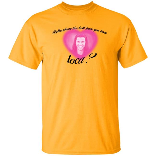 Bella Where The Hell Have You Been Loca T-Shirt Twilight Saga Merch Shirt Hoodie Sweatshirt Bella Where The Hell Have You Been Loca T-Shirt Twilight Saga Merch Shirt Hoodie Sweatshirt