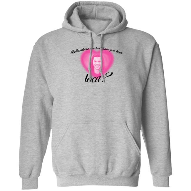 Bella Where The Hell Have You Been Loca T-Shirt Twilight Saga Merch Shirt Hoodie Sweatshirt Bella Where The Hell Have You Been Loca T-Shirt Twilight Saga Merch Shirt Hoodie Sweatshirt