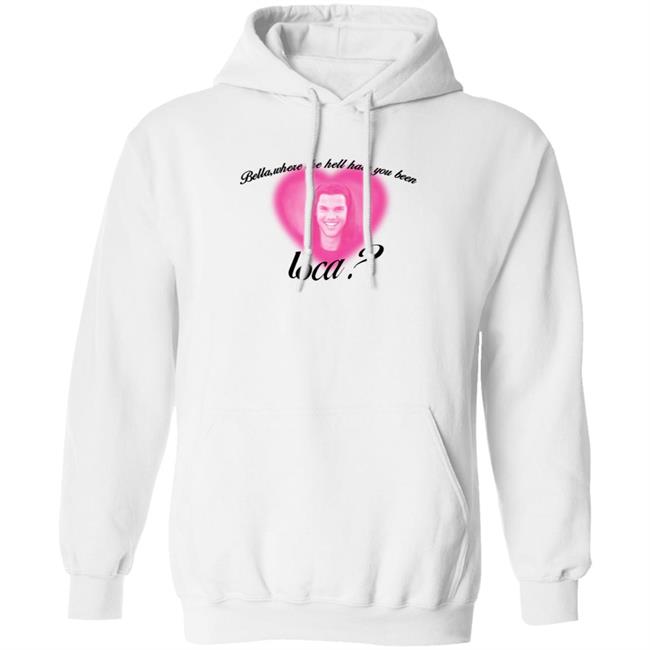 Bella Where The Hell Have You Been Loca T-Shirt Twilight Saga Merch Shirt Hoodie Sweatshirt Bella Where The Hell Have You Been Loca T-Shirt Twilight Saga Merch Shirt Hoodie Sweatshirt