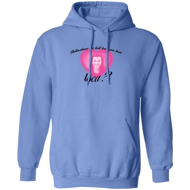 Bella Where The Hell Have You Been Loca T-Shirt Twilight Saga Merch Shirt Hoodie Sweatshirt Bella Where The Hell Have You Been Loca T-Shirt Twilight Saga Merch Shirt Hoodie Sweatshirt