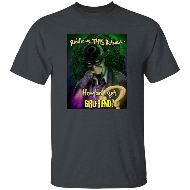 Riddle Me This Batman How Do I Get Girlfriend Shirt Riddle Me This Batman How Do I Get Girlfriend Shirt