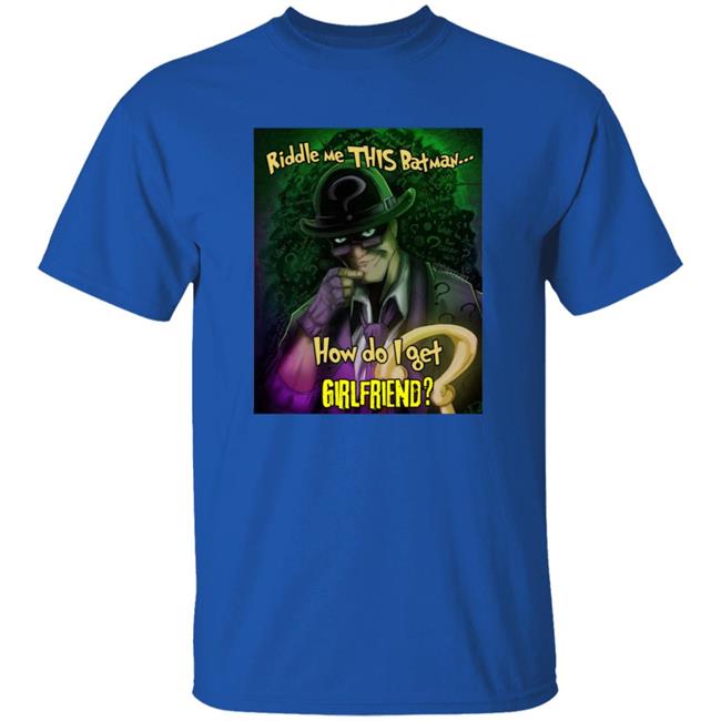 Riddle Me This Batman How Do I Get Girlfriend Shirt Riddle Me This Batman How Do I Get Girlfriend Shirt