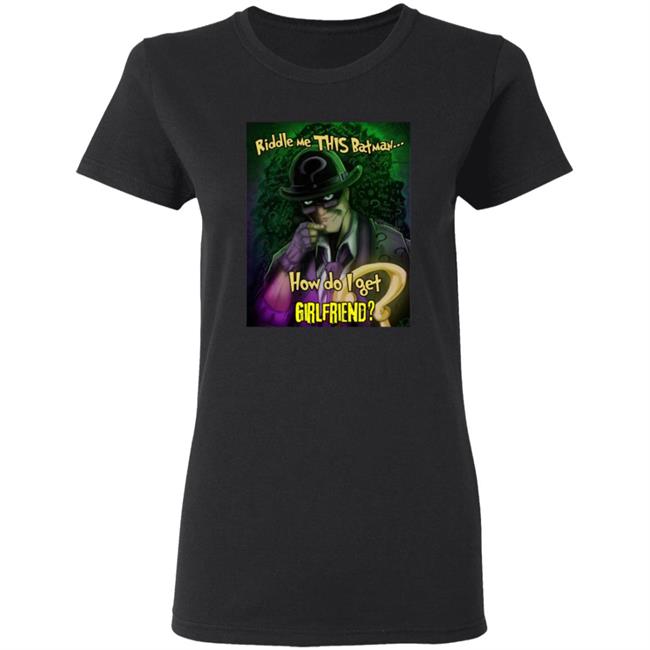 Riddle Me This Batman How Do I Get Girlfriend Shirt Riddle Me This Batman How Do I Get Girlfriend Shirt