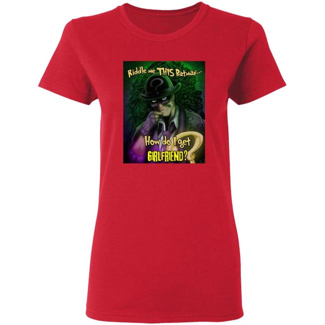 Riddle Me This Batman How Do I Get Girlfriend Shirt Riddle Me This Batman How Do I Get Girlfriend Shirt