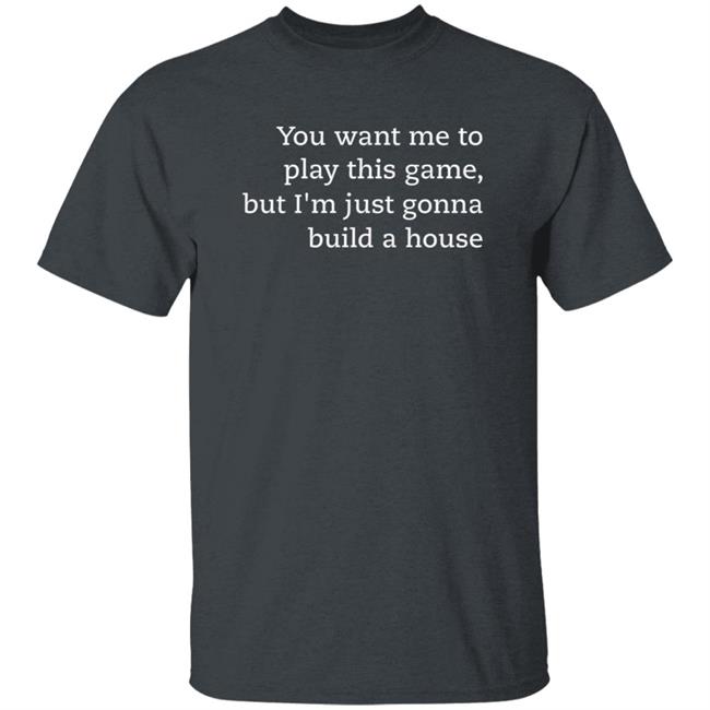 You Want Me To Play This Game But I'm Just Gonna Build A House Shirt Jens Bergensten Shirt You Want Me To Play This Game But I'm Just Gonna Build A House Shirt Jens Bergensten Shirt