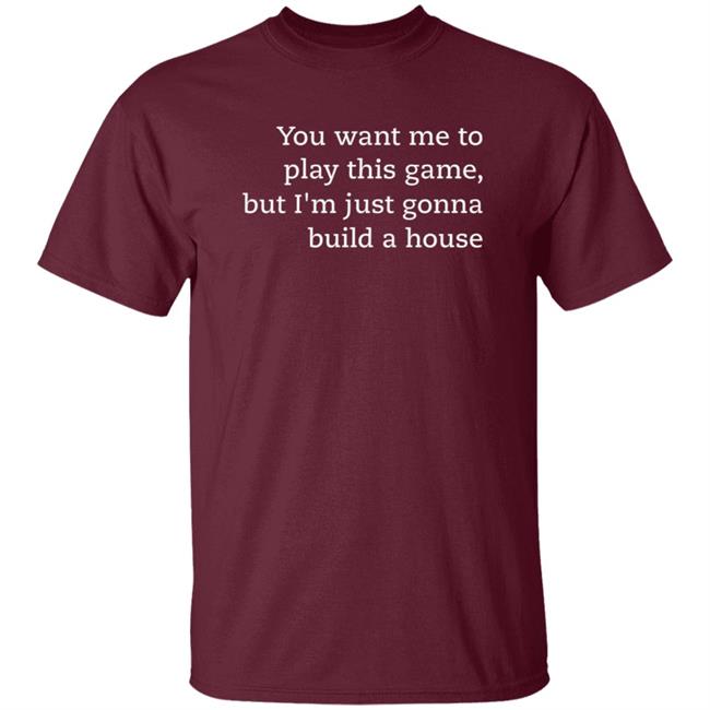 You Want Me To Play This Game But I'm Just Gonna Build A House Shirt Jens Bergensten Shirt You Want Me To Play This Game But I'm Just Gonna Build A House Shirt Jens Bergensten Shirt
