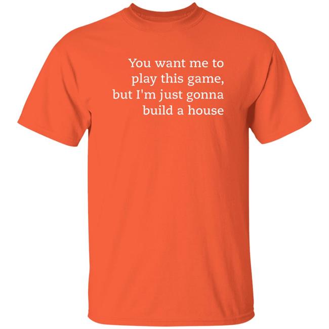 You Want Me To Play This Game But I'm Just Gonna Build A House Shirt Jens Bergensten Shirt You Want Me To Play This Game But I'm Just Gonna Build A House Shirt Jens Bergensten Shirt