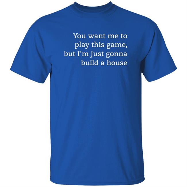 You Want Me To Play This Game But I'm Just Gonna Build A House Shirt Jens Bergensten Shirt You Want Me To Play This Game But I'm Just Gonna Build A House Shirt Jens Bergensten Shirt