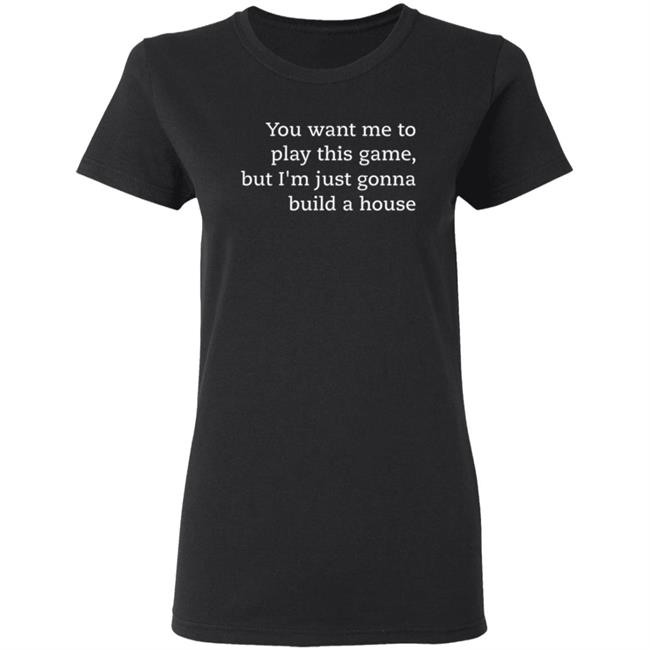 You Want Me To Play This Game But I'm Just Gonna Build A House Shirt Jens Bergensten Shirt You Want Me To Play This Game But I'm Just Gonna Build A House Shirt Jens Bergensten Shirt